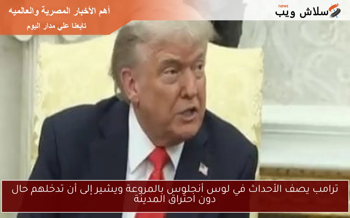 ترامب يصف الأحداث في لوس أنجلوس بالمروعة ويشير إلى أن تدخلهم حال دون احتراق المدينة 2 ترامب يصف الأحداث في لوس أنجلوس بالمروعة ويشير إلى أن تدخلهم حال دون احتراق المدينة