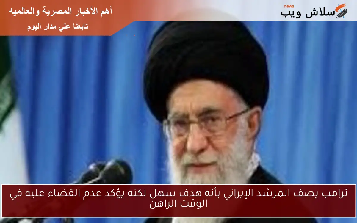 ترامب يصف المرشد الإيراني بأنه هدف سهل لكنه يؤكد عدم القضاء عليه في الوقت الراهن 2 ترامب يصف المرشد الإيراني بأنه هدف سهل لكنه يؤكد عدم القضاء عليه في الوقت الراهن