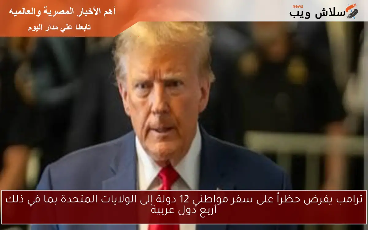 ترامب يفرض حظراً على سفر مواطني 12 دولة إلى الولايات المتحدة بما في ذلك أربع دول عربية 2 ترامب يفرض حظراً على سفر مواطني 12 دولة إلى الولايات المتحدة بما في ذلك أربع دول عربية