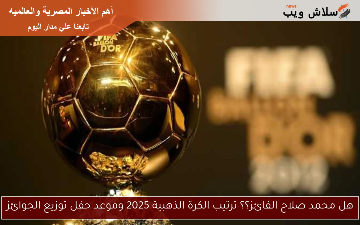 هل محمد صلاح الفائز؟؟ ترتيب الكرة الذهبية 2025 وموعد حفل توزيع الجوائز