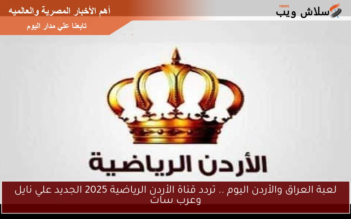 لعبة العراق والأردن اليوم .. تردد قناة الأردن الرياضية 2025 الجديد علي نايل وعرب سات 2 لعبة العراق والأردن اليوم .. تردد قناة الأردن الرياضية 2025 الجديد علي نايل وعرب سات