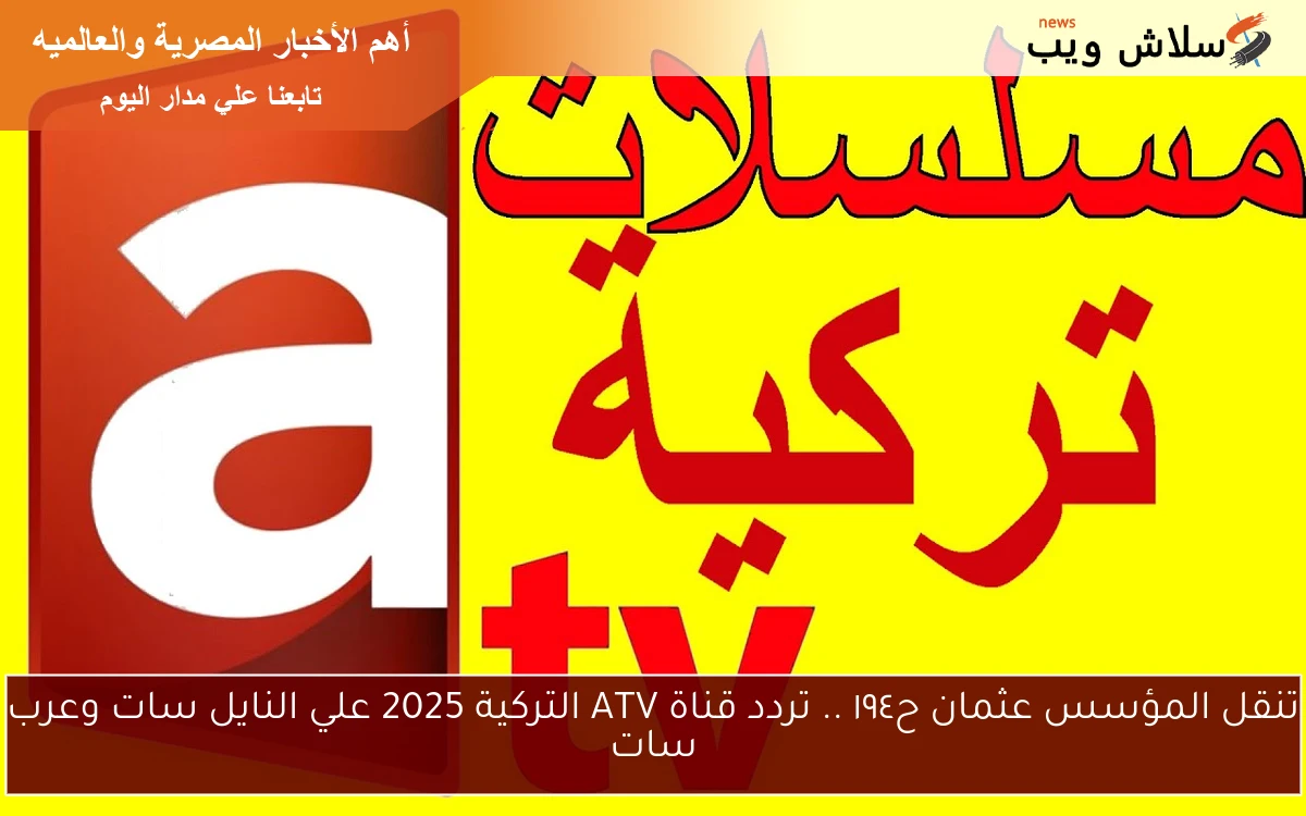 تنقل المؤسس عثمان ح١٩٤ .. تردد قناة ATV التركية 2025 علي النايل سات وعرب سات 2 تنقل المؤسس عثمان ح١٩٤ .. تردد قناة ATV التركية 2025 علي النايل سات وعرب سات
