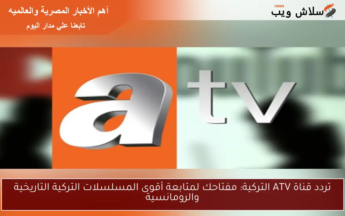 تردد قناة ATV التركية: مفتاحك لمتابعة أقوى المسلسلات التركية التاريخية والرومانسية 2 تردد قناة ATV التركية: مفتاحك لمتابعة أقوى المسلسلات التركية التاريخية والرومانسية