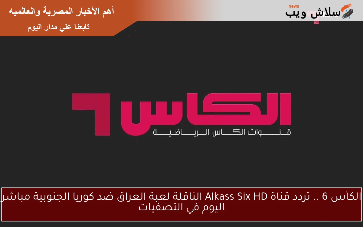 الكأس 6 .. تردد قناة Alkass Six HD الناقلة لعبة العراق ضد كوريا الجنوبية مباشر اليوم في التصفيات 2 الكأس 6 .. تردد قناة Alkass Six HD الناقلة لعبة العراق ضد كوريا الجنوبية مباشر اليوم في التصفيات