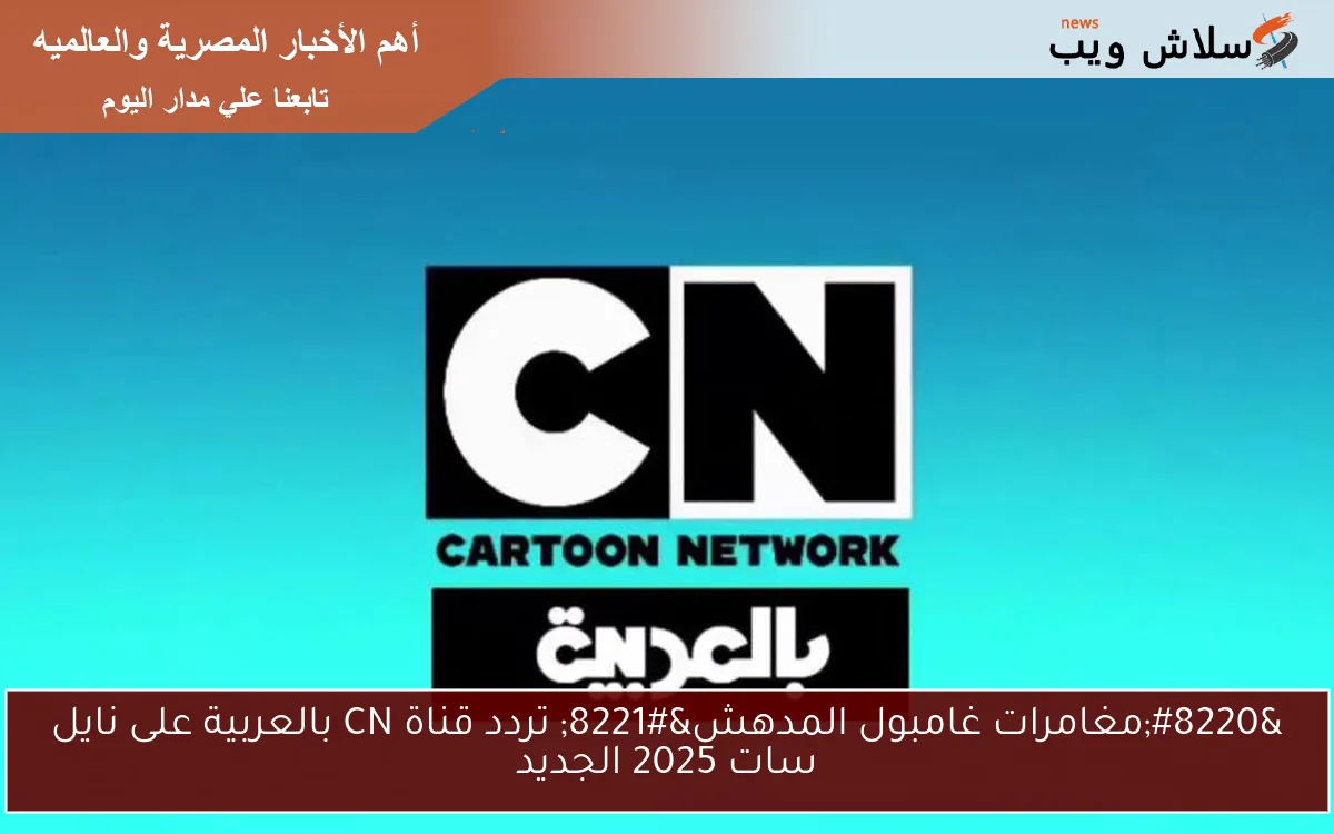 "مغامرات غامبول المدهش" تردد قناة CN بالعربية على نايل سات 2025 الجديد 2 “مغامرات غامبول المدهش” تردد قناة CN بالعربية على نايل سات 2025 الجديد