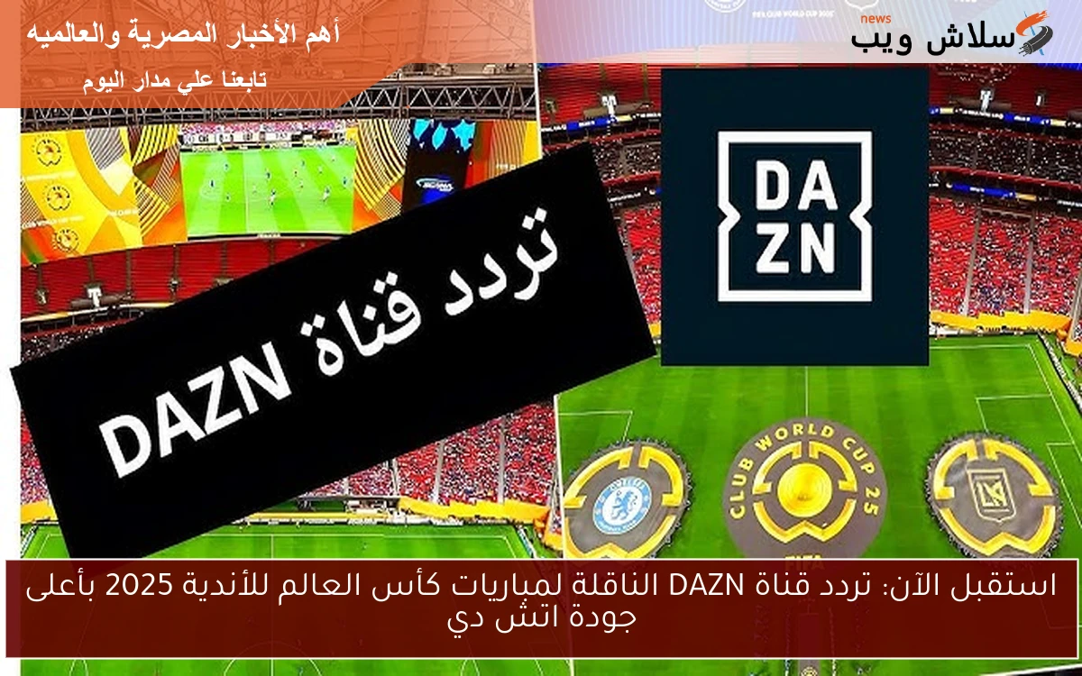 استقبل الآن: تردد قناة DAZN الناقلة لمباريات كأس العالم للأندية 2025 بأعلى جودة اتش دي