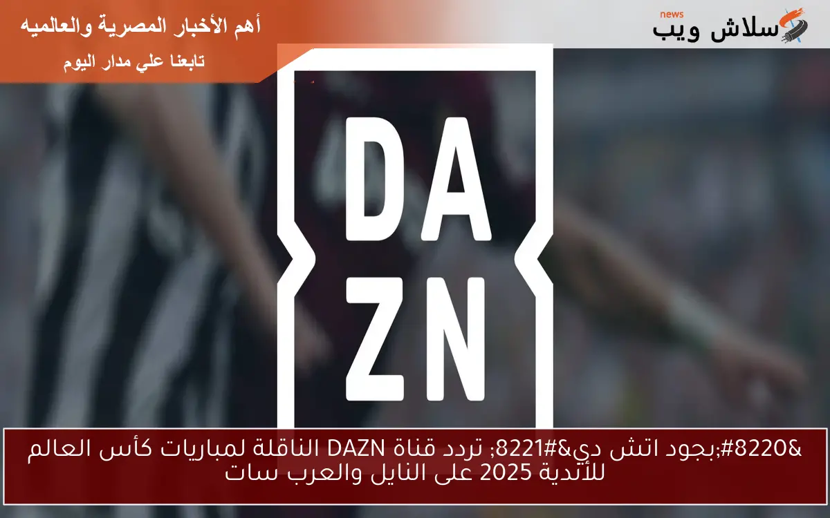 “بجود اتش دي” تردد قناة DAZN الناقلة لمباريات كأس العالم للأندية 2025 على النايل والعرب سات