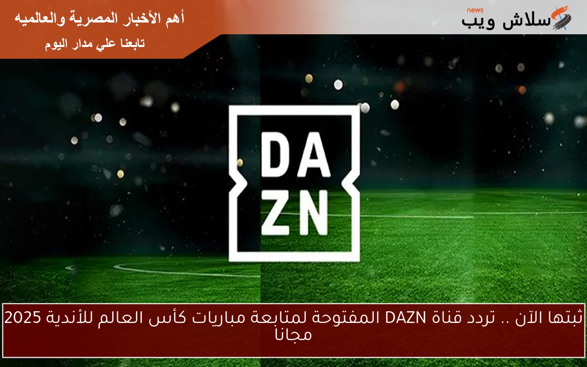 ثبتها الآن .. تردد قناة DAZN المفتوحة لمتابعة مباريات كأس العالم للأندية 2025 مجانا