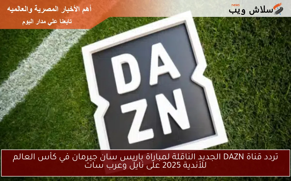 تردد قناة DAZN الجديد الناقلة لمباراة باريس سان جيرمان في كأس العالم للأندية 2025 على نايل وعرب سات
