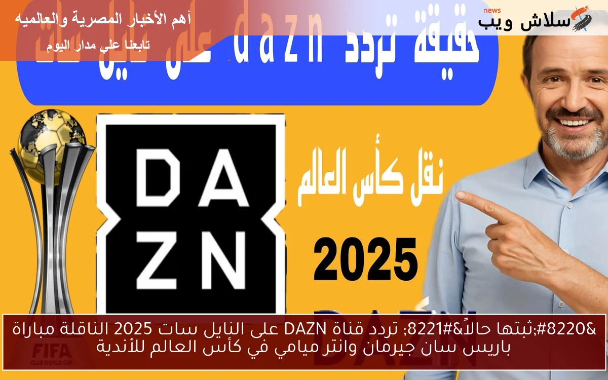 “ثبتها حالاً” تردد قناة DAZN على النايل سات 2025 الناقلة مباراة باريس سان جيرمان وانتر ميامي في كأس العالم للأندية