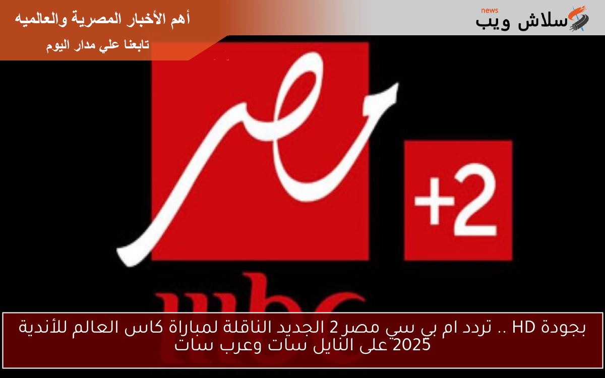بجودة HD .. تردد ام بي سي مصر 2 الجديد الناقلة لمباراة كاس العالم للأندية 2025 على النايل سات وعرب سات