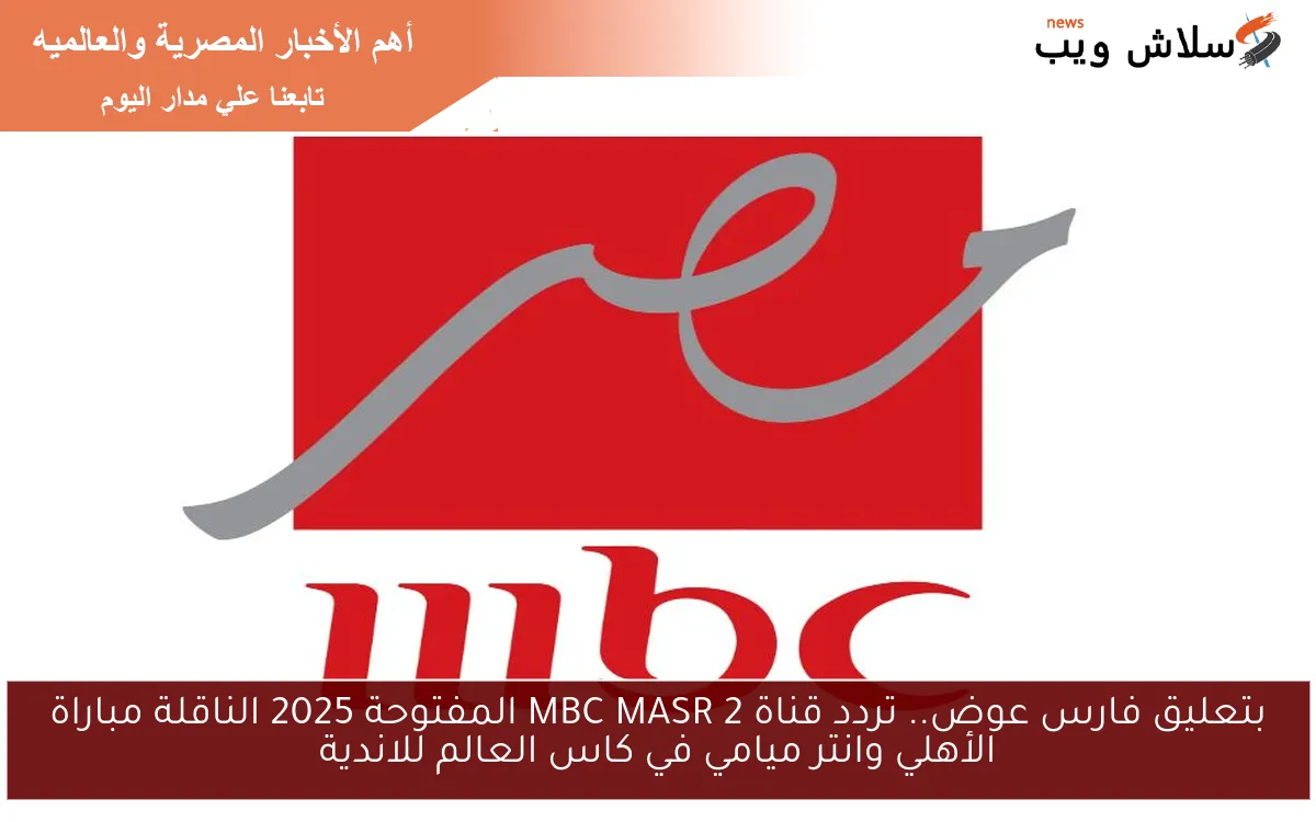 بتعليق فارس عوض.. تردد قناة MBC MASR 2 المفتوحة 2025 الناقلة مباراة الأهلي وانتر ميامي في كاس العالم للاندية 2 بتعليق فارس عوض.. تردد قناة MBC MASR 2 المفتوحة 2025 الناقلة مباراة الأهلي وانتر ميامي في كاس العالم للاندية