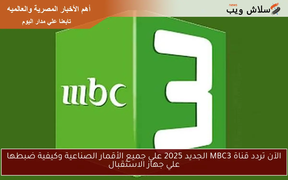 الآن تردد قناة MBC3 الجديد 2025 علي جميع الأقمار الصناعية وكيفية ضبطها علي جهاز الاستقبال 2 الآن تردد قناة MBC3 الجديد 2025 علي جميع الأقمار الصناعية وكيفية ضبطها علي جهاز الاستقبال
