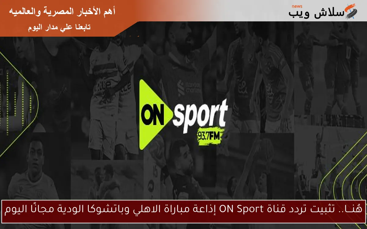 هُنـــا.. تثبيت تردد قناة ON Sport إذاعة مباراة الاهلي وباتشوكا الودية مجانًا اليوم 2 هُنـــا.. تثبيت تردد قناة ON Sport إذاعة مباراة الاهلي وباتشوكا الودية مجانًا اليوم