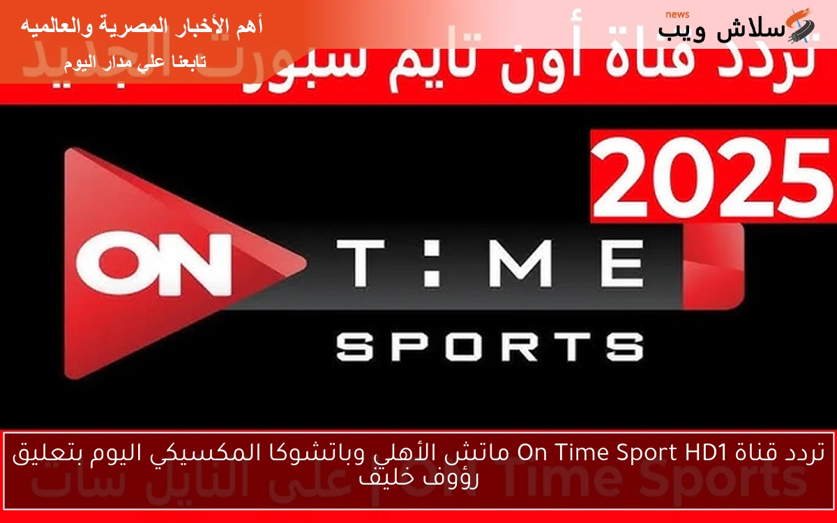 تردد قناة On Time Sport HD1 ماتش الأهلي وباتشوكا المكسيكي اليوم بتعليق رؤوف خليف 2 تردد قناة On Time Sport HD1 ماتش الأهلي وباتشوكا المكسيكي اليوم بتعليق رؤوف خليف