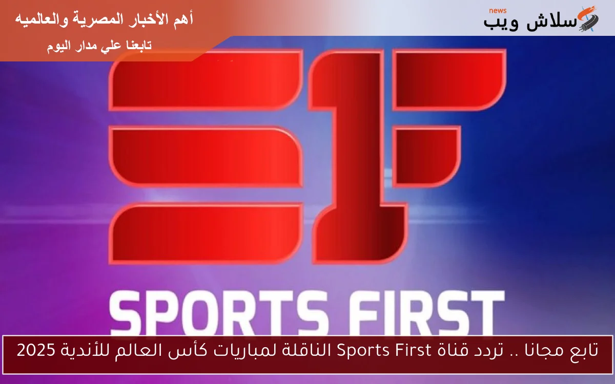 تابع مجانا .. تردد قناة Sports First الناقلة لمباريات كأس العالم للأندية 2025