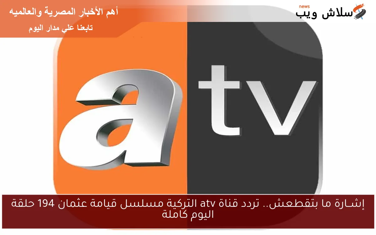 إشــارة ما بتقطعش.. تردد قناة atv التركية مسلسل قيامة عثمان 194 حلقة اليوم كاملة 2 إشــارة ما بتقطعش.. تردد قناة atv التركية مسلسل قيامة عثمان 194 حلقة اليوم كاملة