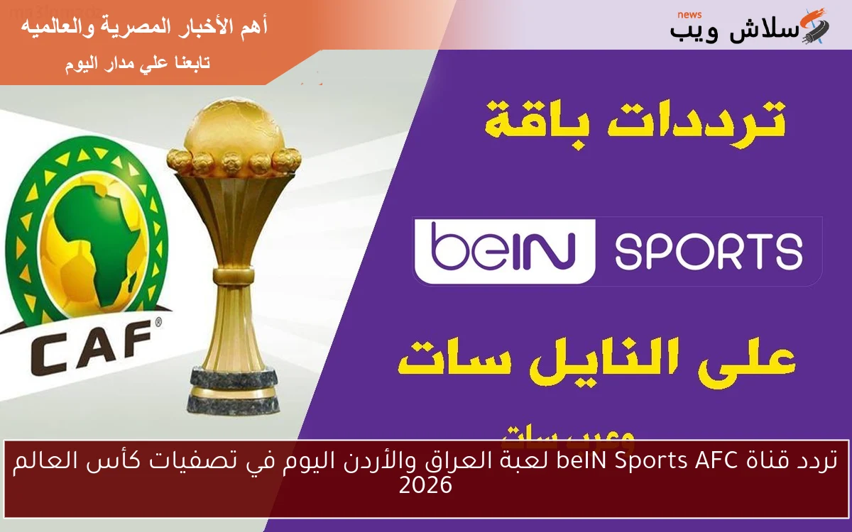 تردد قناة beIN Sports AFC لعبة العراق والأردن اليوم في تصفيات كأس العالم 2026 2 تردد قناة beIN Sports AFC لعبة العراق والأردن اليوم في تصفيات كأس العالم 2026