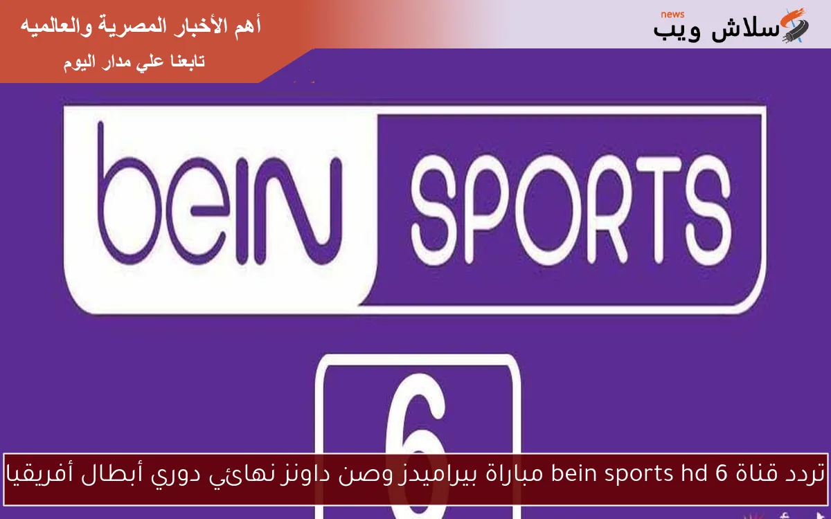 تردد قناة bein sports hd 6 مباراة بيراميدز وصن داونز نهائي دوري أبطال أفريقيا 2 تردد قناة bein sports hd 6 مباراة بيراميدز وصن داونز نهائي دوري أبطال أفريقيا