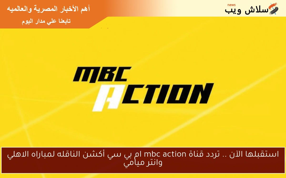 استقبلها الآن .. تردد قناة mbc action ام بي سي أكشن الناقله لمباراه الاهلي وانتر ميامي 2 استقبلها الآن .. تردد قناة mbc action ام بي سي أكشن الناقله لمباراه الاهلي وانتر ميامي