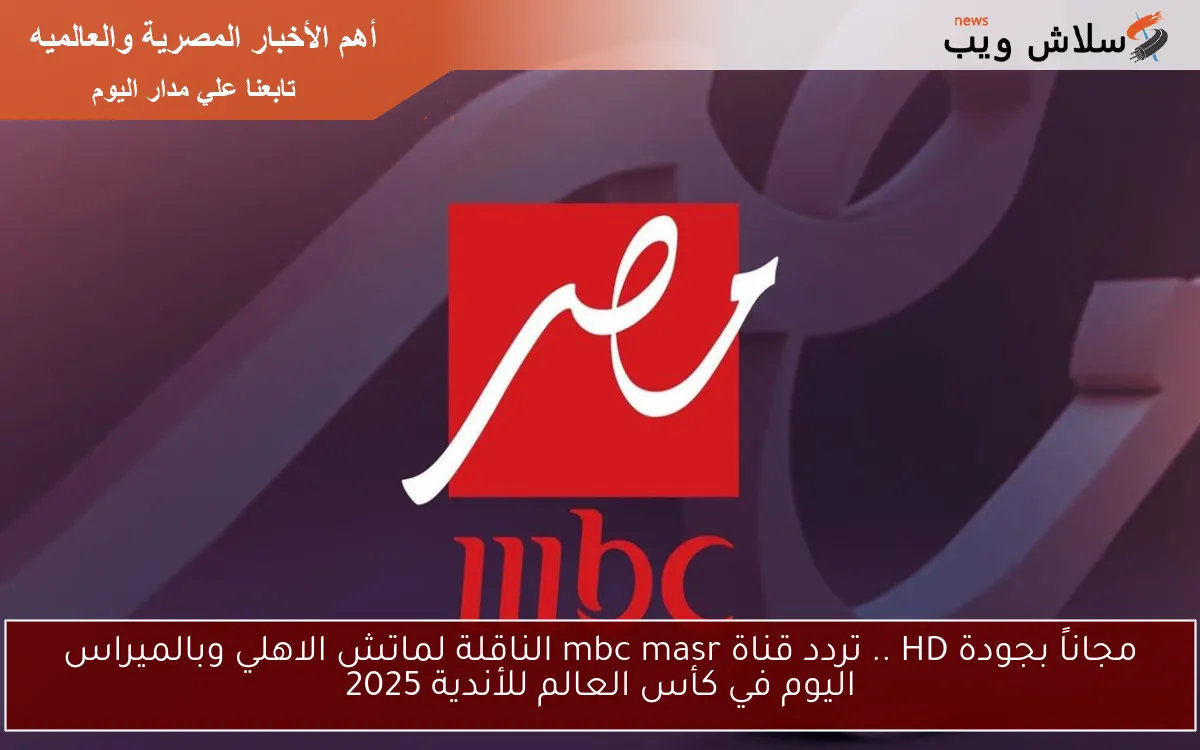 مجاناً بجودة HD .. تردد قناة mbc masr الناقلة لماتش الاهلي وبالميراس اليوم في كأس العالم للأندية 2025