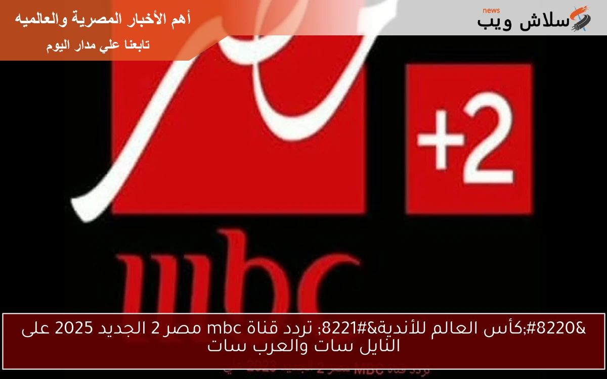 “كأس العالم للأندية” تردد قناة mbc مصر 2 الجديد 2025 على النايل سات والعرب سات