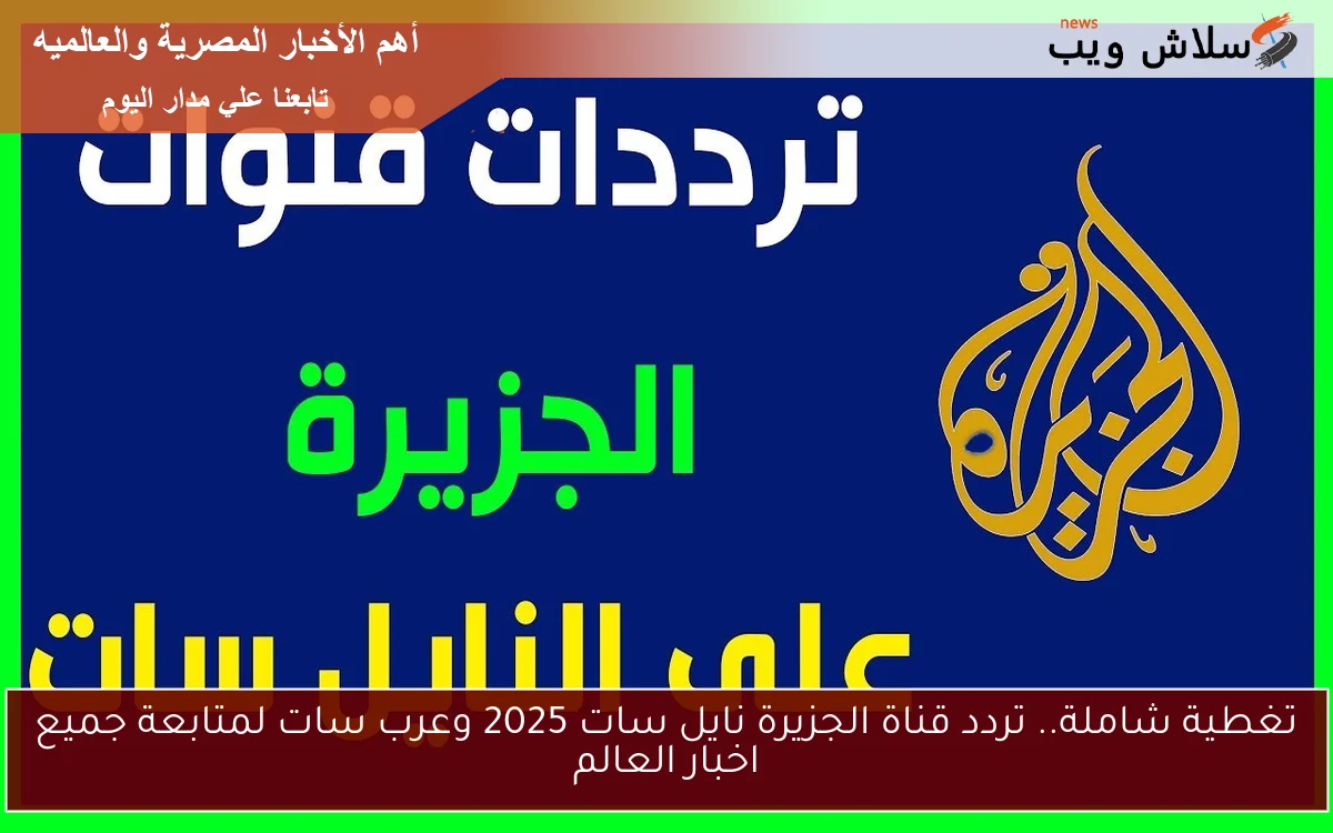تغطية شاملة.. تردد قناة الجزيرة نايل سات 2025 وعرب سات لمتابعة جميع اخبار العالم