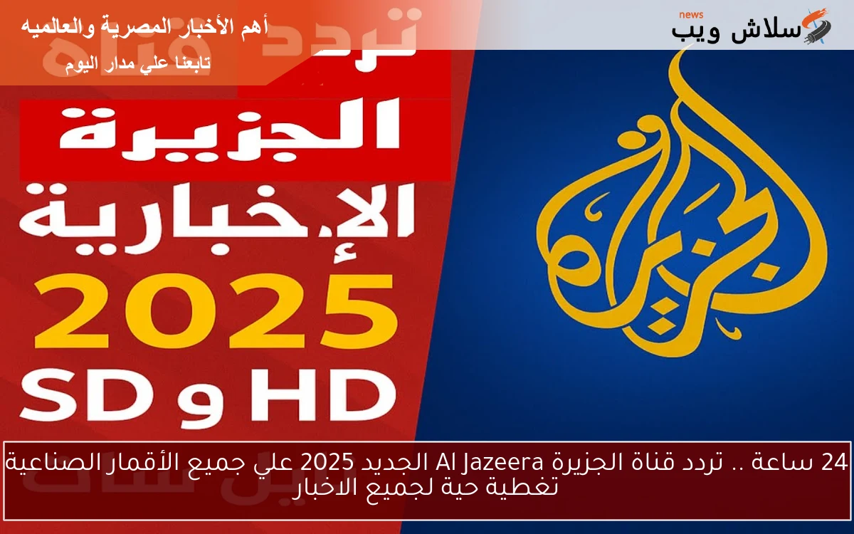 24 ساعة .. تردد قناة الجزيرة Al Jazeera الجديد 2025 علي جميع الأقمار الصناعية تغطية حية لجميع الاخبار