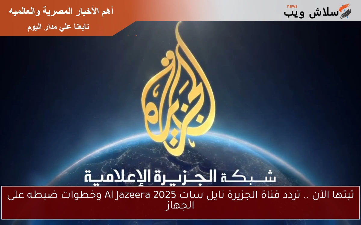ثبتها الآن .. تردد قناة الجزيرة نايل سات 2025 Al Jazeera وخطوات ضبطه على الجهاز 2 ثبتها الآن .. تردد قناة الجزيرة نايل سات 2025 Al Jazeera وخطوات ضبطه على الجهاز
