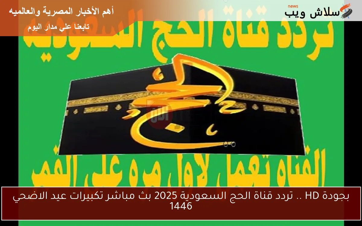 بجودة HD .. تردد قناة الحج السعودية 2025 بث مباشر تكبيرات عيد الاضحي 1446 2 بجودة HD .. تردد قناة الحج السعودية 2025 بث مباشر تكبيرات عيد الاضحي 1446