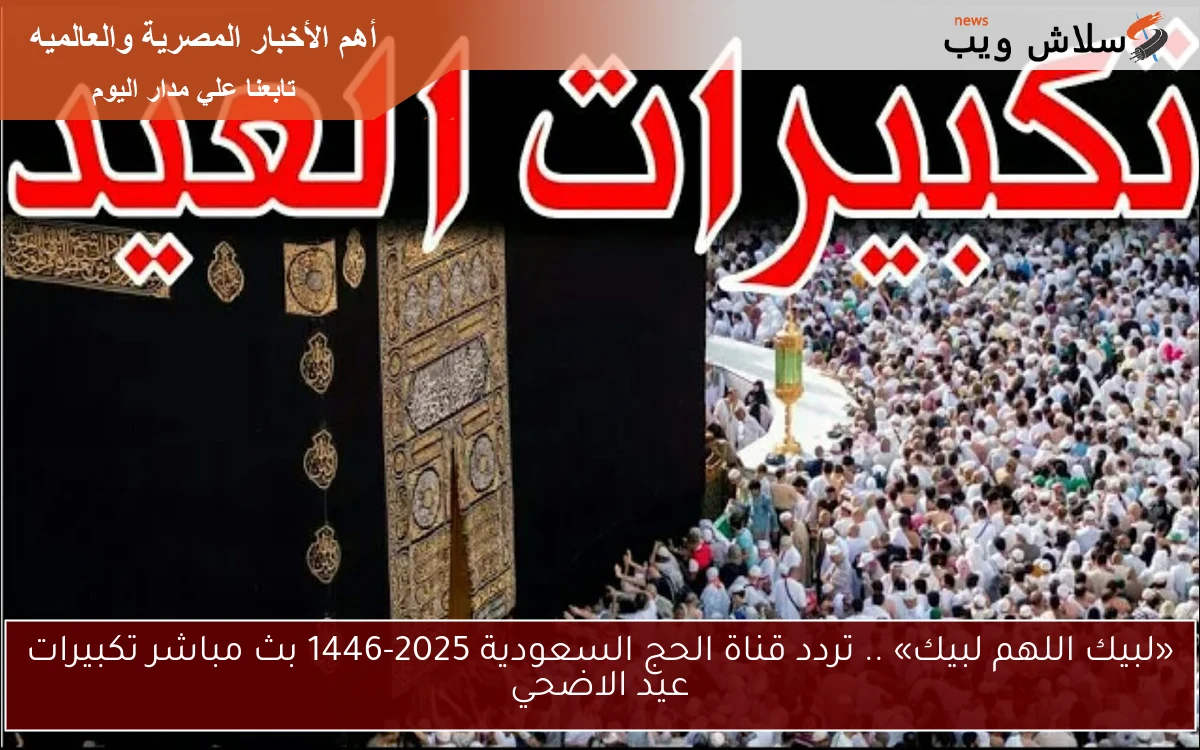 «لبيك اللهم لبيك» .. تردد قناة الحج السعودية 2025-1446 بث مباشر تكبيرات عيد الاضحي 2 «لبيك اللهم لبيك» .. تردد قناة الحج السعودية 2025-1446 بث مباشر تكبيرات عيد الاضحي