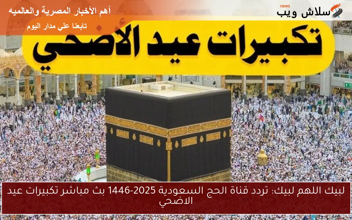 لبيك اللهم لبيك: تردد قناة الحج السعودية 2025-1446 بث مباشر تكبيرات عيد الاضحي 2 لبيك اللهم لبيك: تردد قناة الحج السعودية 2025-1446 بث مباشر تكبيرات عيد الاضحي