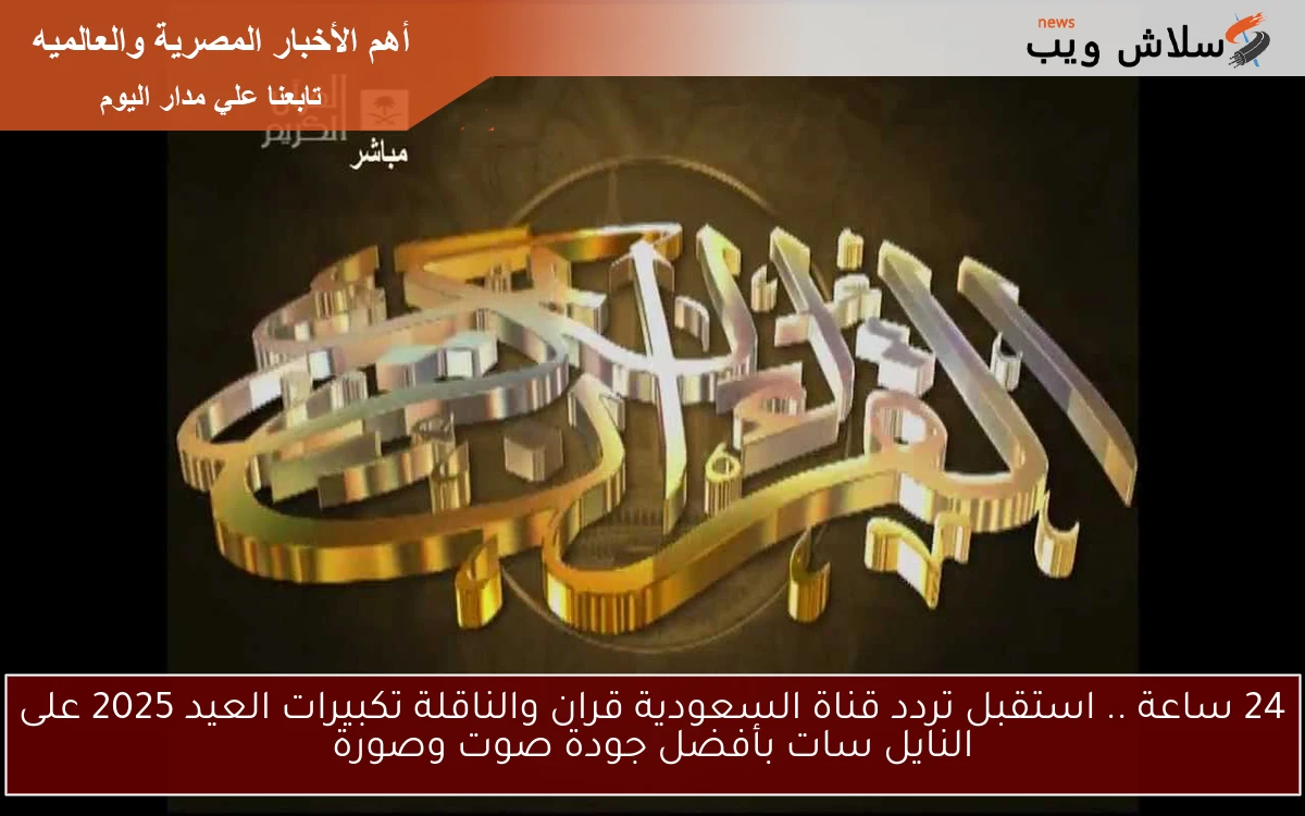 24 ساعة .. استقبل تردد قناة السعودية قران والناقلة تكبيرات العيد 2025 على النايل سات بأفضل جودة صوت وصورة 2 24 ساعة .. استقبل تردد قناة السعودية قران والناقلة تكبيرات العيد 2025 على النايل سات بأفضل جودة صوت وصورة