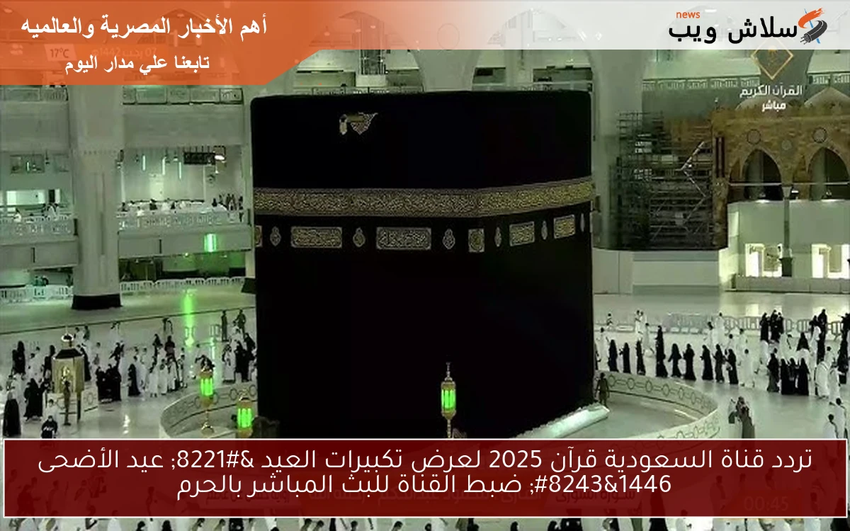 تردد قناة السعودية قرآن 2025 لعرض تكبيرات العيد " عيد الأضحى 1446" ضبط القناة للبث المباشر بالحرم 2 تردد قناة السعودية قرآن 2025 لعرض تكبيرات العيد ” عيد الأضحى 1446″ ضبط القناة للبث المباشر بالحرم