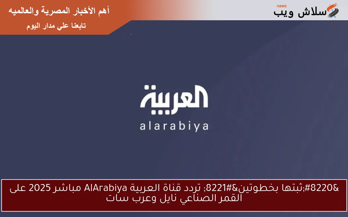 "ثبتها بخطوتين" تردد قناة العربية AlArabiya مباشر 2025 على القمر الصناعي نايل وعرب سات 2 “ثبتها بخطوتين” تردد قناة العربية AlArabiya مباشر 2025 على القمر الصناعي نايل وعرب سات