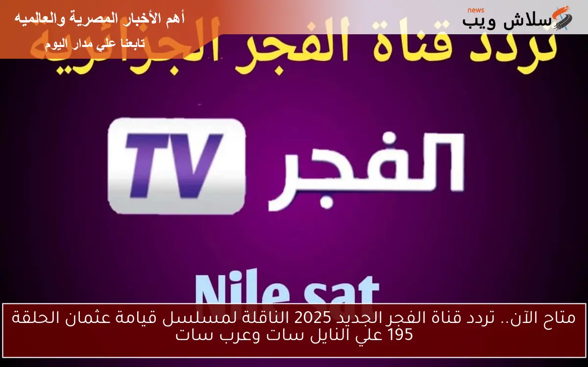 متاح الآن.. تردد قناة الفجر الجديد 2025 الناقلة لمسلسل قيامة عثمان الحلقة 195 علي النايل سات وعرب سات