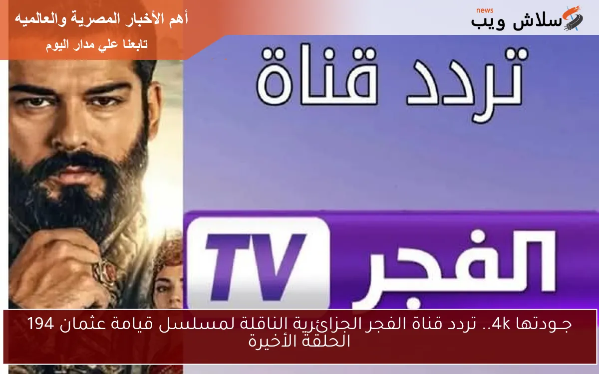 جــودتها 4k.. تردد قناة الفجر الجزائرية الناقلة لمسلسل قيامة عثمان 194 الحلقة الأخيرة 2 جــودتها 4k.. تردد قناة الفجر الجزائرية الناقلة لمسلسل قيامة عثمان 194 الحلقة الأخيرة