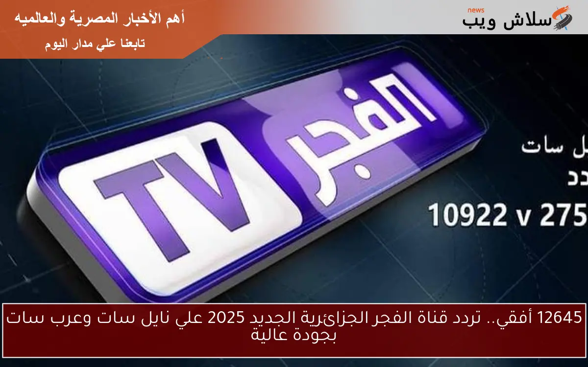 12645 أفقي.. تردد قناة الفجر الجزائرية الجديد 2025 علي نايل سات وعرب سات بجودة عالية 2 12645 أفقي.. تردد قناة الفجر الجزائرية الجديد 2025 علي نايل سات وعرب سات بجودة عالية