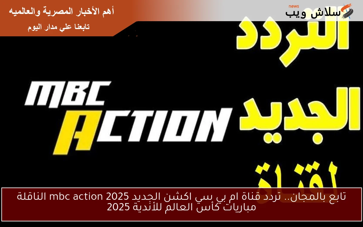 تابع بالمجان.. تردد قناة ام بي سي اكشن الجديد 2025 mbc action الناقلة مباريات كأس العالم للأندية 2025