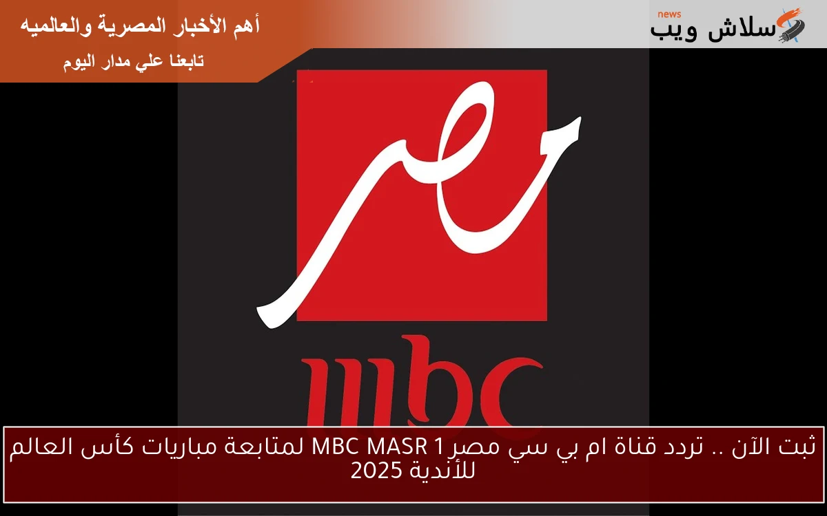 ثبت الآن .. تردد قناة ام بي سي مصر 1 MBC MASR لمتابعة مباريات كأس العالم للأندية 2025