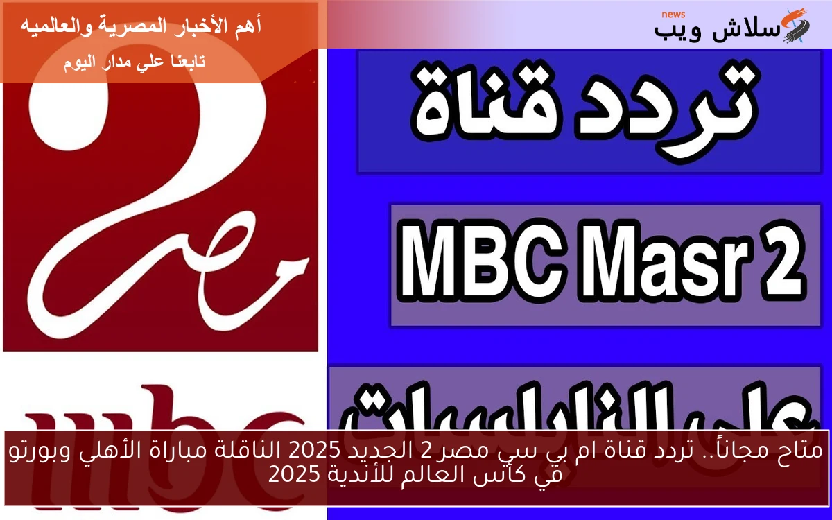 متاح مجاناً.. تردد قناة ام بي سي مصر 2 الجديد 2025 الناقلة مباراة الأهلي وبورتو في كأس العالم للأندية 2025