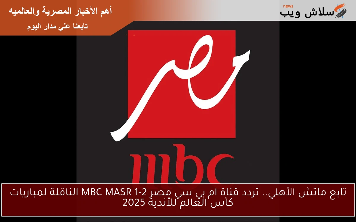 تابع ماتش الأهلي.. تردد قناة ام بي سي مصر MBC MASR 1-2 الناقلة لمباريات كأس العالم للأندية 2025