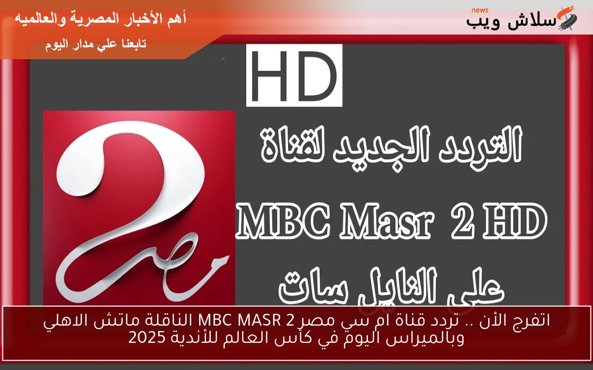 اتفرج الأن .. تردد قناة ام سي مصر 2 MBC MASR الناقلة ماتش الاهلي وبالميراس اليوم في كأس العالم للأندية 2025