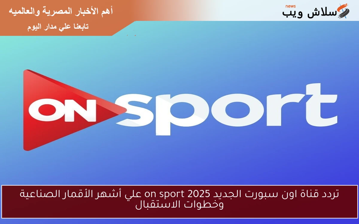 تردد قناة اون سبورت الجديد 2025 on sport علي أشهر الأقمار الصناعية وخطوات الاستقبال 2 تردد قناة اون سبورت الجديد 2025 on sport علي أشهر الأقمار الصناعية وخطوات الاستقبال