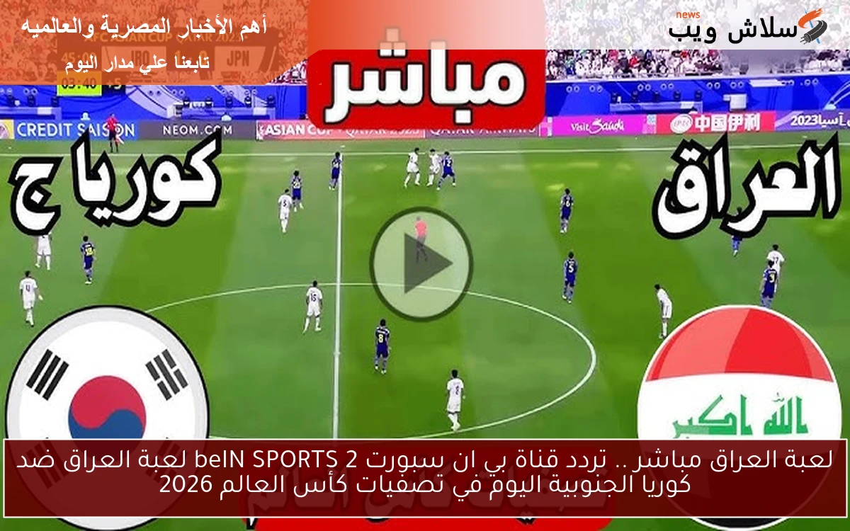 لعبة العراق مباشر .. تردد قناة بي ان سبورت 2 beIN SPORTS لعبة العراق ضد كوريا الجنوبية اليوم في تصفيات كأس العالم 2026 2 لعبة العراق مباشر .. تردد قناة بي ان سبورت 2 beIN SPORTS لعبة العراق ضد كوريا الجنوبية اليوم في تصفيات كأس العالم 2026