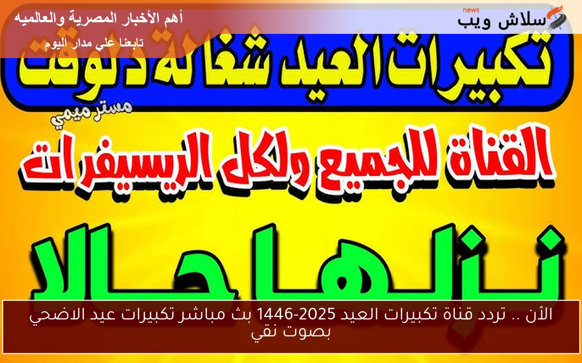 الأن .. تردد قناة تكبيرات العيد 2025-1446 بث مباشر تكبيرات عيد الاضحي بصوت نقي 2 الأن .. تردد قناة تكبيرات العيد 2025-1446 بث مباشر تكبيرات عيد الاضحي بصوت نقي
