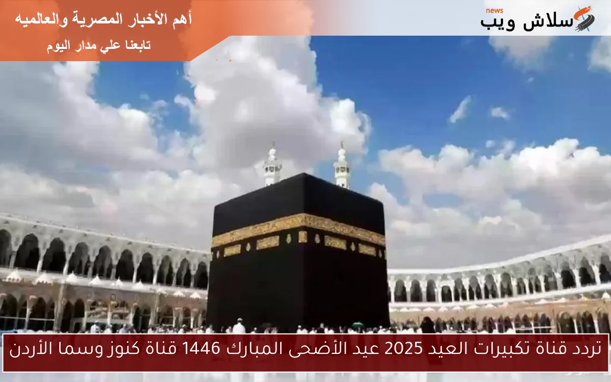 تردد قناة تكبيرات العيد 2025 عيد الأضحى المبارك 1446 قناة كنوز وسما الأردن 2 تردد قناة تكبيرات العيد 2025 عيد الأضحى المبارك 1446 قناة كنوز وسما الأردن