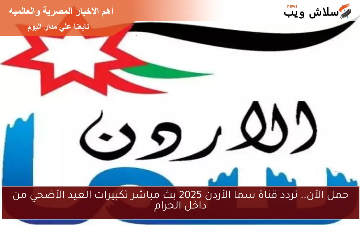 حمل الأن.. تردد قناة سما الأردن 2025 بث مباشر تكبيرات العيد الأضحي من داخل الحرام 2 حمل الأن.. تردد قناة سما الأردن 2025 بث مباشر تكبيرات العيد الأضحي من داخل الحرام