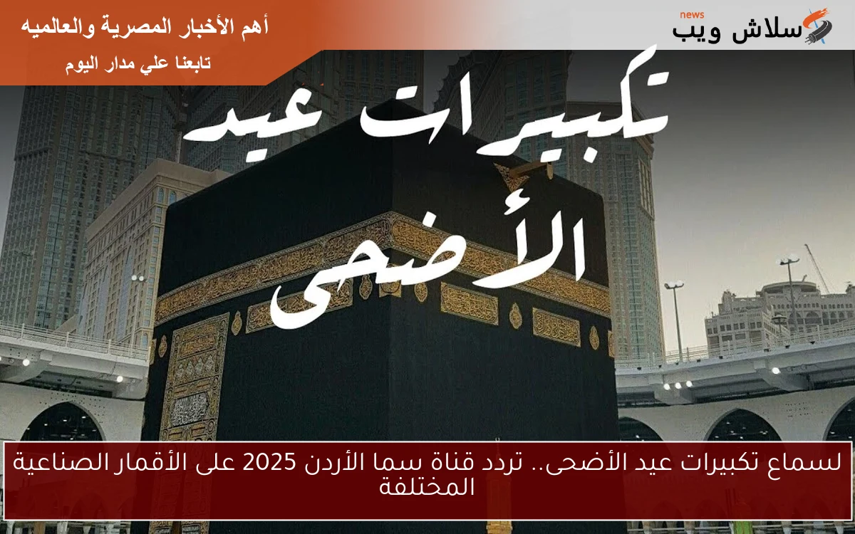 لسماع تكبيرات عيد الأضحى.. تردد قناة سما الأردن 2025 على الأقمار الصناعية المختلفة 2 لسماع تكبيرات عيد الأضحى.. تردد قناة سما الأردن 2025 على الأقمار الصناعية المختلفة