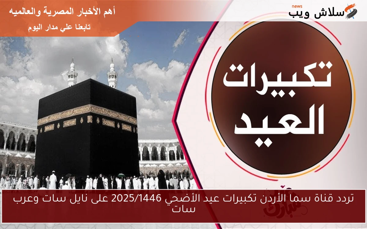 تردد قناة سما الأردن تكبيرات عيد الأضحي 2025/1446 على نايل سات وعرب سات 2 تردد قناة سما الأردن تكبيرات عيد الأضحي 2025/1446 على نايل سات وعرب سات